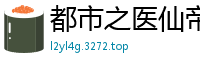 都市之医仙帝途天心取米